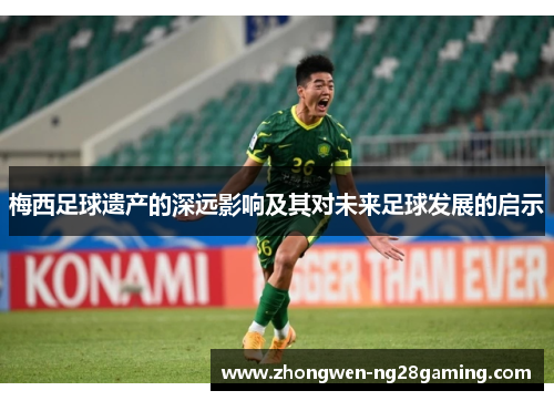 梅西足球遗产的深远影响及其对未来足球发展的启示